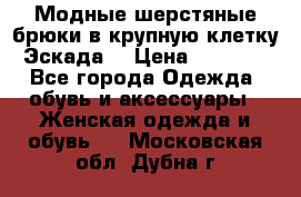 Модные шерстяные брюки в крупную клетку (Эскада) › Цена ­ 22 500 - Все города Одежда, обувь и аксессуары » Женская одежда и обувь   . Московская обл.,Дубна г.